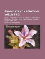 Rudimentary Magnetism Volume 1-2; Being a Concise Exposition of the General Principles of Magnetical Science and the Purposes to Which It Has Been App di William Snow Harris edito da Rarebooksclub.com