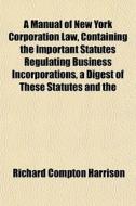 A Manual Of New York Corporation Law, Co di Richard Compton Harrison edito da General Books