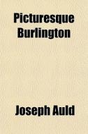 Picturesque Burlington di Joseph Auld edito da General Books