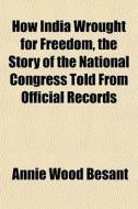 How India Wrought For Freedom, The Story di Annie Wood Besant edito da General Books