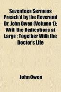 Seventeen Sermons Preach'd By The Revere di John Owen edito da General Books