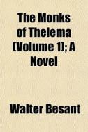 The Monks Of Thelema Volume 1 ; A Novel di Walter Besant edito da General Books