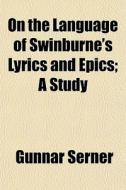 On The Language Of Swinburne's Lyrics An di Gunnar Serner edito da General Books