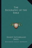 The Biography of the Bible di Ernest Sutherland Bates edito da Kessinger Publishing