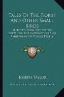 Tales of the Robin and Other Small Birds: Selected from the British Poets for the Instruction and Amusement of Young People di Joseph Taylor edito da Kessinger Publishing