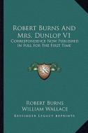 Robert Burns and Mrs. Dunlop V1: Correspondence Now Published in Full for the First Time di Robert Burns edito da Kessinger Publishing
