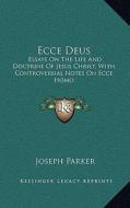 Ecce Deus: Essays on the Life and Doctrine of Jesus Christ, with Controversial Notes on Ecce Homo di Joseph Parker edito da Kessinger Publishing