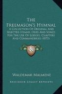 The Freemason's Hymnal: A Collection of Original and Selected Hymns, Odes and Songs for the Use of Lodges, Chapters and Commanderies (1875) di Waldemar Malmene edito da Kessinger Publishing