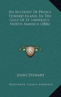 An Account of Prince Edward Island, in the Gulf of St. Lawrence, North America (1806) di John Stewart edito da Kessinger Publishing