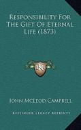 Responsibility for the Gift of Eternal Life (1873) di John McLeod Campbell edito da Kessinger Publishing