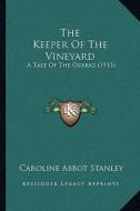 The Keeper of the Vineyard the Keeper of the Vineyard: A Tale of the Ozarks (1913) a Tale of the Ozarks (1913) di Caroline Abbot Stanley edito da Kessinger Publishing