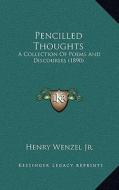 Pencilled Thoughts: A Collection of Poems and Discourses (1890) di Henry Wenzel edito da Kessinger Publishing