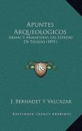 Apuntes Arqueologicos: Armas y Armaduras Las Espadas de Toledo (1891) di J. Bernadet y. Valcazar edito da Kessinger Publishing