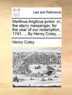 Merlinus Anglicus Junior: Or, The Starry Messenger, For The Year Of Our Redemption, 1741. ... By Henry Coley, ... di Henry Coley edito da Gale Ecco, Print Editions