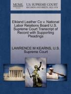 Elkland Leather Co V. National Labor Relations Board U.s. Supreme Court Transcript Of Record With Supporting Pleadings di Lawrence M Kearns edito da Gale, U.s. Supreme Court Records