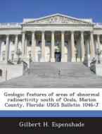 Geologic Features Of Areas Of Abnormal Radioactivity South Of Ocala, Marion County, Florida di Gilbert H Espenshade edito da Bibliogov