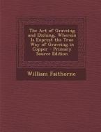 The Art of Graveing and Etching, Wherein Is Exprest the True Way of Graveing in Copper di William Faithorne edito da Nabu Press