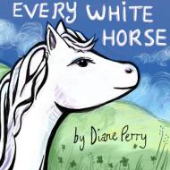 Every White Horse di Diane Perry edito da Lulu.com