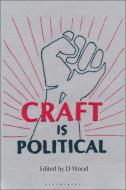 Craft Is Political: Economic, Social and Technological Contexts di D. Wood edito da BLOOMSBURY VISUAL ARTS