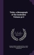 Ticks, A Monograph Of The Ixodoidea Volume Pt.3 di George Henry Falkiner Nuttall, Don R Arthur, Louis Edward Robinson edito da Palala Press
