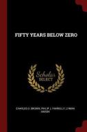 Fifty Years Below Zero di Charles D. Brown, Philip J. Farrelly, Lyman Anson edito da CHIZINE PUBN
