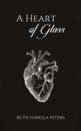 A Heart Of Glass di Ruth Isabella Peters edito da Austin Macauley Publishers