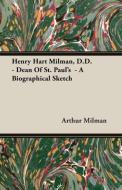 Henry Hart Milman, D.D. - Dean of St. Paul's - A Biographical Sketch di Arthur Milman edito da Klempner Press