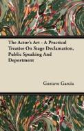 The Actor's Art - A Practical Treatise On Stage Declamation, Public Speaking And Deportment di Gustave Garcia edito da Read Books