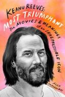 Keanu Reeves: Most Triumphant: The Movies and Meaning of an Irrepressible Icon di Alex Pappademas edito da ABRAMS IMAGE