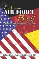 I Am An Air Force Brat! Life In The Shadows Of The Cold War di #Draeger Jr.,  Richard  edito da Publishamerica