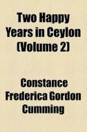 Two Happy Years In Ceylon (volume 2) di Constance Frederica Gordon Cumming edito da General Books Llc