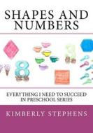 Shapes and Numbers: Everything I Need to Succeed in Preschool Series di Kimberly Stephens edito da Createspace