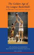 The Golden Age of Ivy League Basketball: From Bill Bradley to Penn's Final Four, 1964-1979 di Paul a. Hutter edito da OUTSKIRTS PR