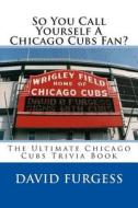So You Call Yourself a Chicago Cubs Fan? di David B. Furgess edito da Createspace