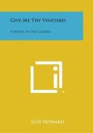 Give Me Thy Vineyard: A Novel of the Ozarks di Guy Howard edito da Literary Licensing, LLC