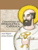 Compendio de Apologetica Catolica di Jose Miguel Arraiz Roberti edito da Createspace