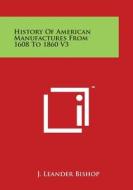 History of American Manufactures from 1608 to 1860 V3 di J. Leander Bishop edito da Literary Licensing, LLC