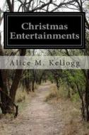 Christmas Entertainments di Alice M. Kellogg edito da Createspace