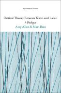 Critical Theory Between Klein and Lacan: A Dialogue di Mari Ruti, Amy Allen edito da BLOOMSBURY ACADEMIC