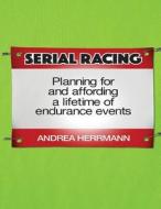 Serial Racing: Planning for and Affording a Lifetime of Endurance Events di Andrea Herrmann edito da Createspace