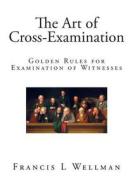 The Art of Cross-Examination: Golden Rules for Examination of Witnesses di Francis L. Wellman edito da Createspace