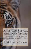 American Zebras, American Tigers: 21 Powerful Rules of Success. for Immigrants, and Not Only. di I. M. Lucian Caprau edito da Createspace