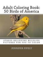 Adult Coloring Book: 50 Birds of America (Stress-Relieving Wildlife Pictures for You to Color) di Jennifer Fifely edito da Createspace