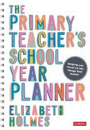 The Primary Teacher's School Year Planner di Elizabeth Holmes edito da SAGE PUBN