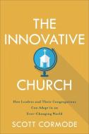 The Innovative Church: How Leaders and Their Congregations Can Adapt in an Ever-Changing World di Scott Cormode edito da BAKER ACADEMIC