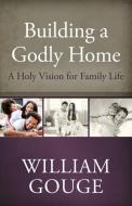 Building a Godly Home, Volume 1 a Holy Vision for Family Life di William Gouge edito da REFORMATION HERITAGE BOOKS