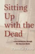 Sitting Up with the Dead: A Storied Journey Through the American South di Pamela Petro edito da SKYHORSE PUB