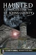 Haunted St. Augustine and St. Johns County di Elizabeth Randall edito da HISTORY PR