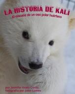 La Historia de Kali: El Rescate de Un Oso Polar Huerfano di Jennifer Keats Curtis edito da Arbordale Publishing