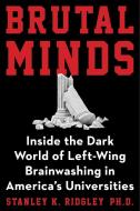 Brutal Minds: Inside the Dark World of Left-Wing Brainwashing in America's Universities di Stanley K. Ridgley edito da HUMANIX BOOKS